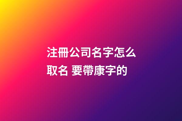 注冊公司名字怎么取名 要帶康字的-第1張-公司起名-玄機派